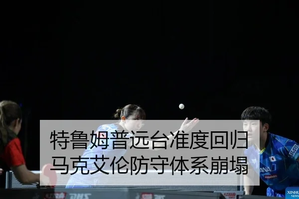 特鲁姆普远台准度回归 马克艾伦防守体系崩塌